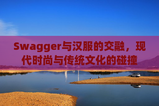 Swagger与汉服的交融，现代时尚与传统文化的碰撞